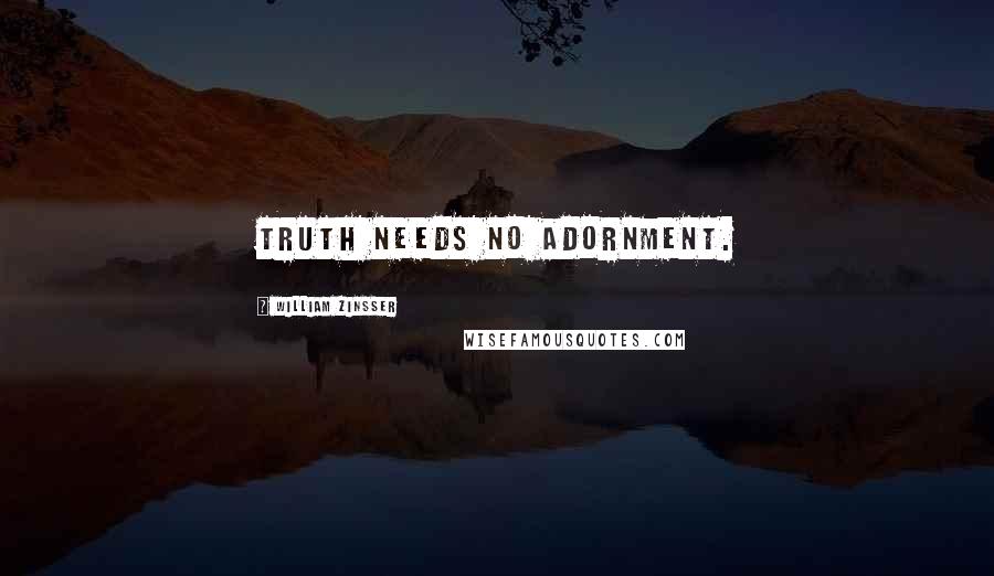 William Zinsser Quotes: Truth needs no adornment.