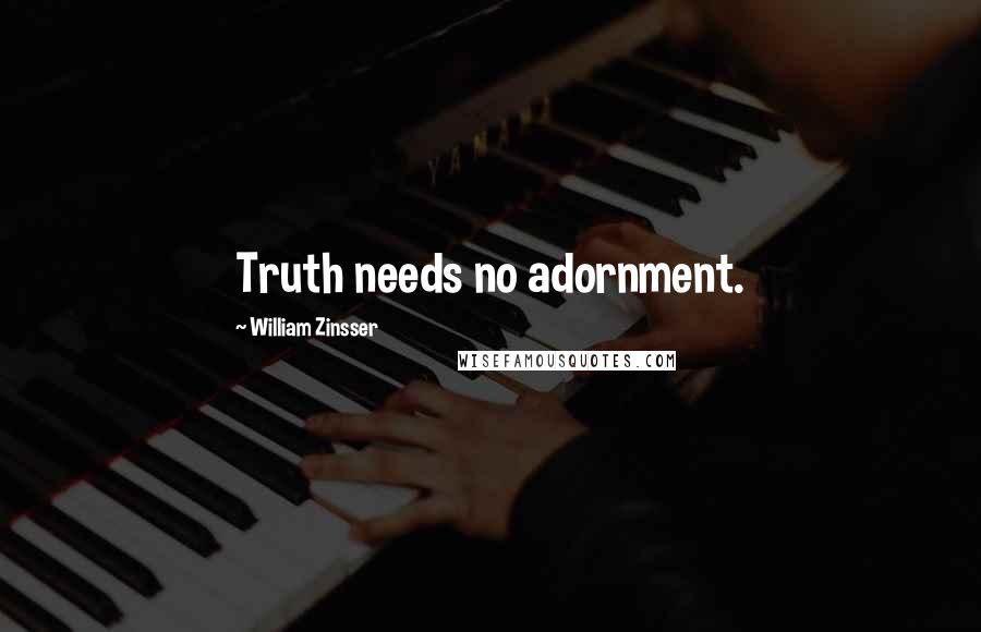 William Zinsser Quotes: Truth needs no adornment.