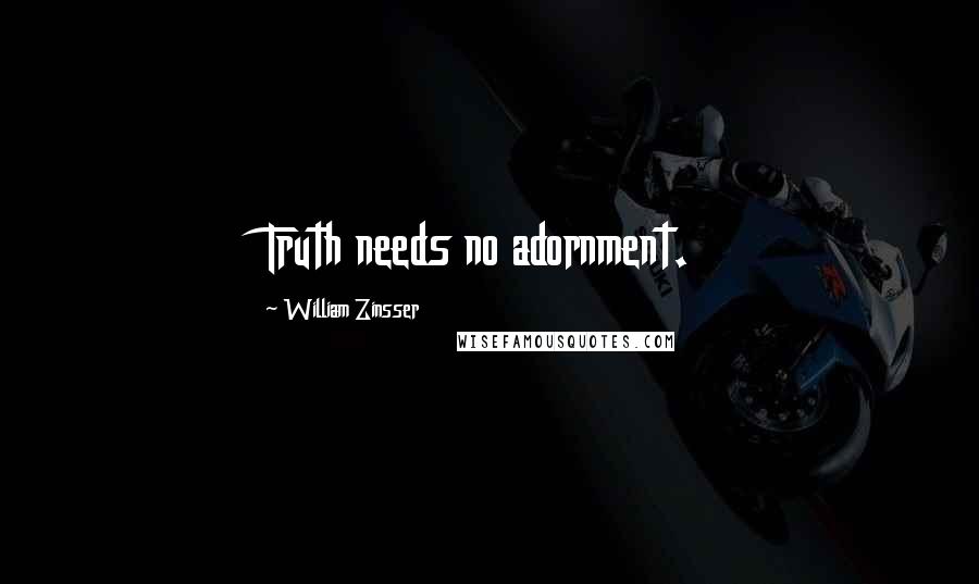 William Zinsser Quotes: Truth needs no adornment.