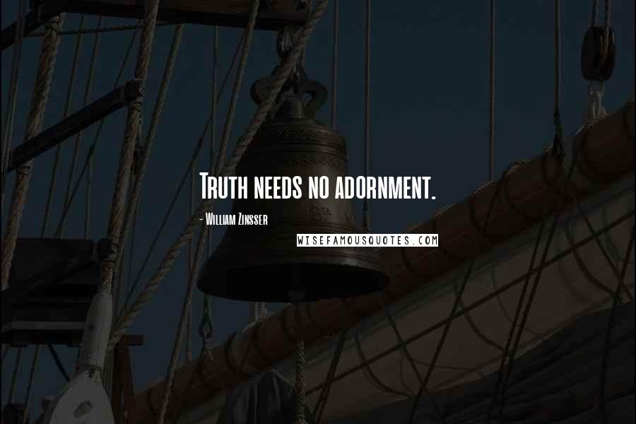 William Zinsser Quotes: Truth needs no adornment.