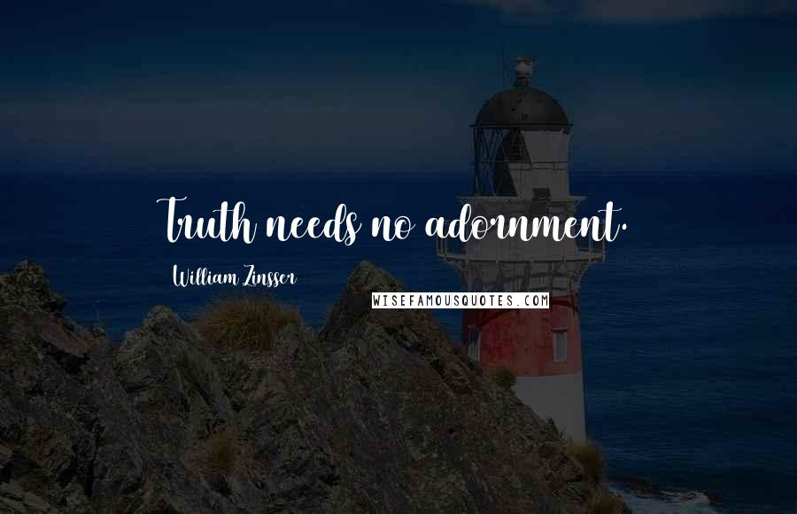 William Zinsser Quotes: Truth needs no adornment.