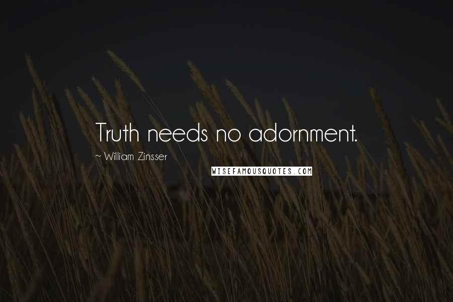 William Zinsser Quotes: Truth needs no adornment.