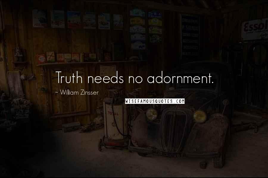 William Zinsser Quotes: Truth needs no adornment.