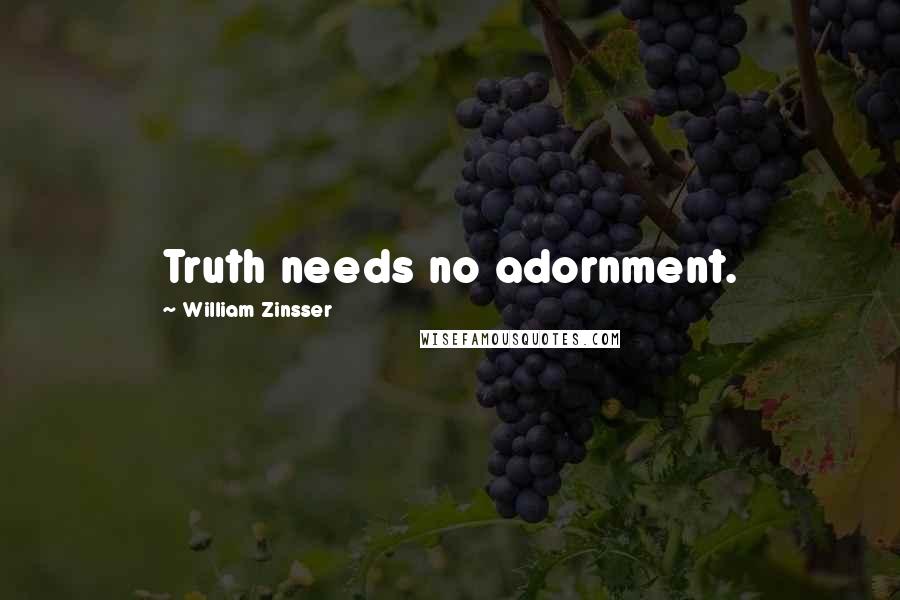 William Zinsser Quotes: Truth needs no adornment.