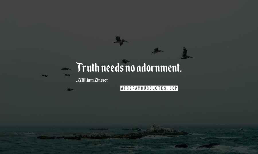 William Zinsser Quotes: Truth needs no adornment.