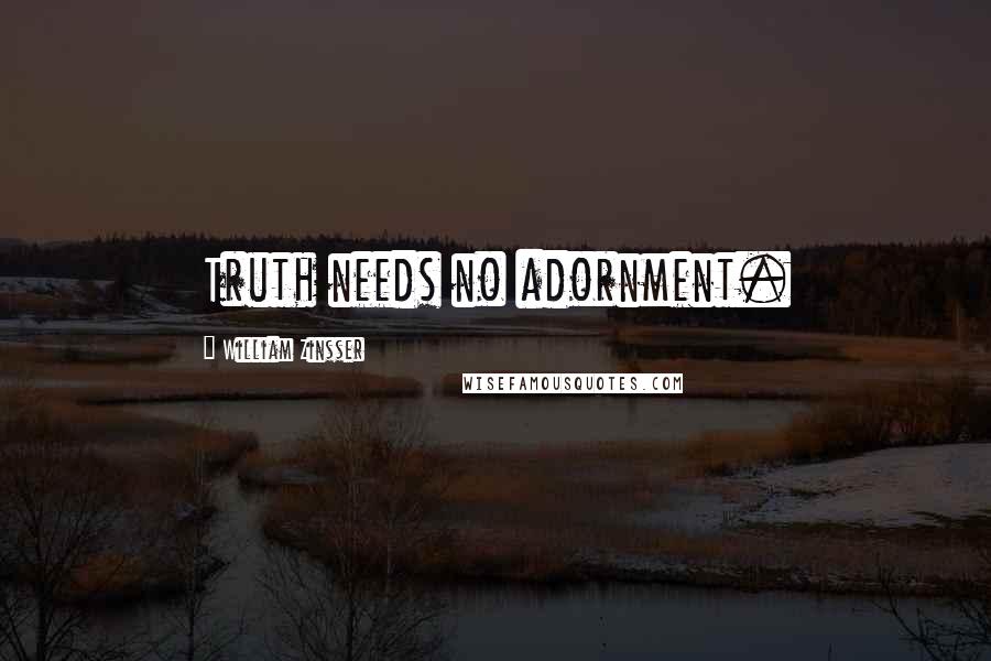 William Zinsser Quotes: Truth needs no adornment.