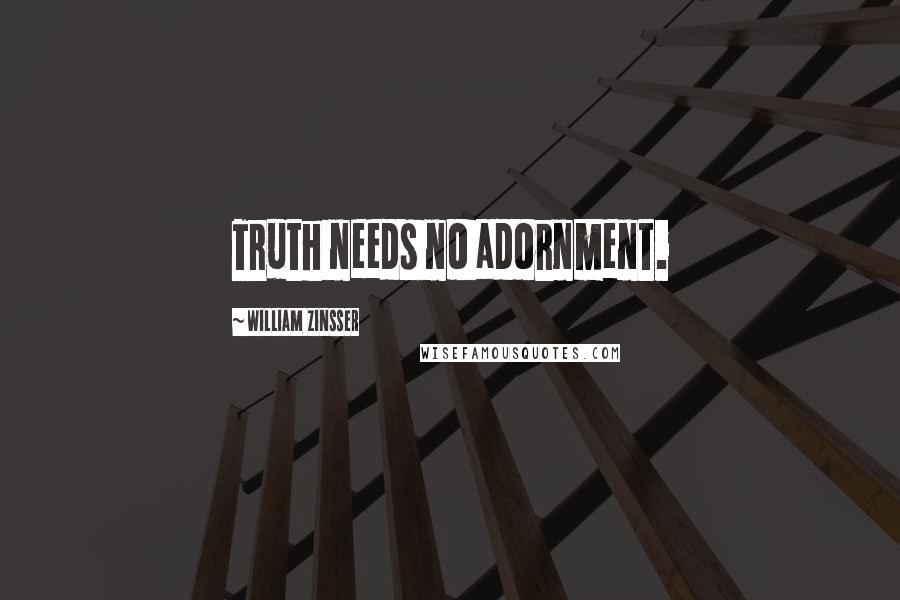 William Zinsser Quotes: Truth needs no adornment.