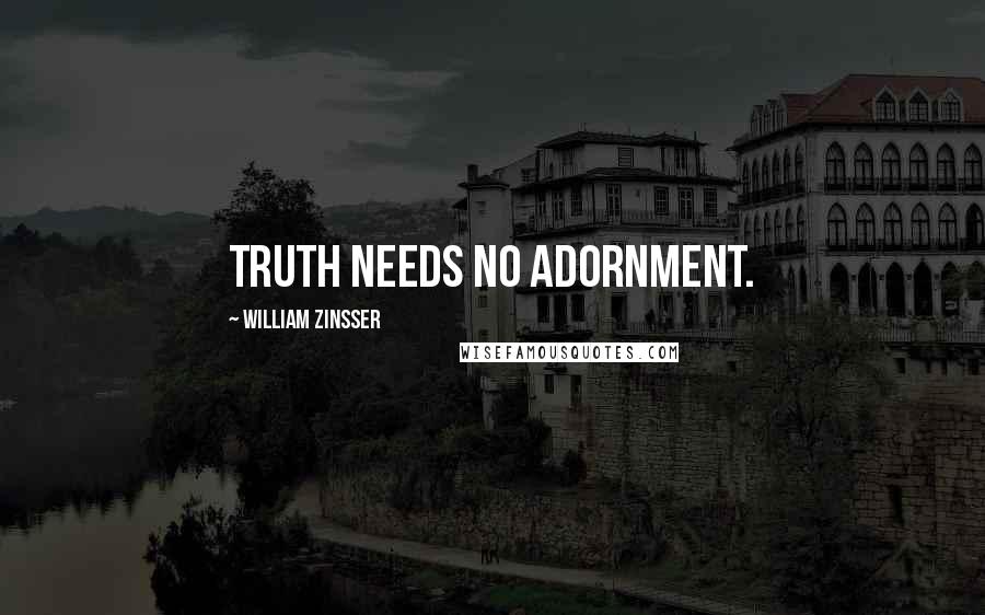 William Zinsser Quotes: Truth needs no adornment.