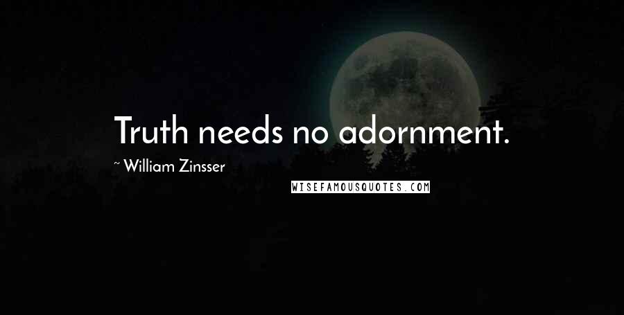 William Zinsser Quotes: Truth needs no adornment.