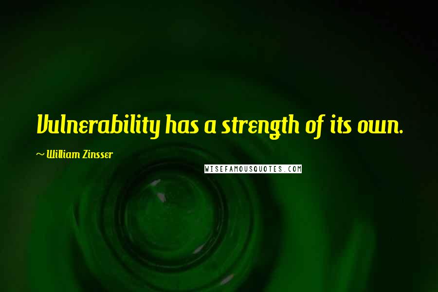 William Zinsser Quotes: Vulnerability has a strength of its own.