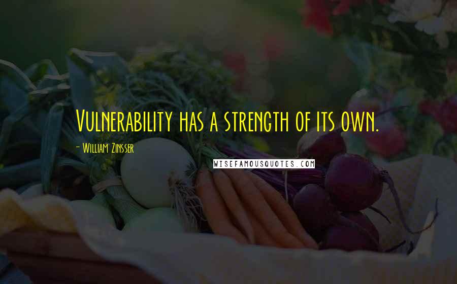 William Zinsser Quotes: Vulnerability has a strength of its own.