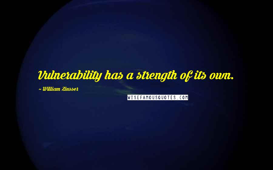 William Zinsser Quotes: Vulnerability has a strength of its own.