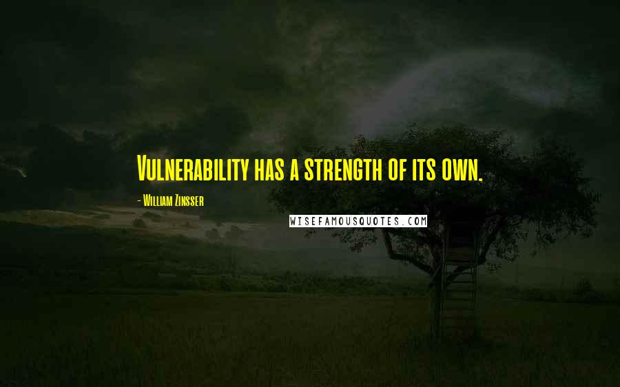 William Zinsser Quotes: Vulnerability has a strength of its own.