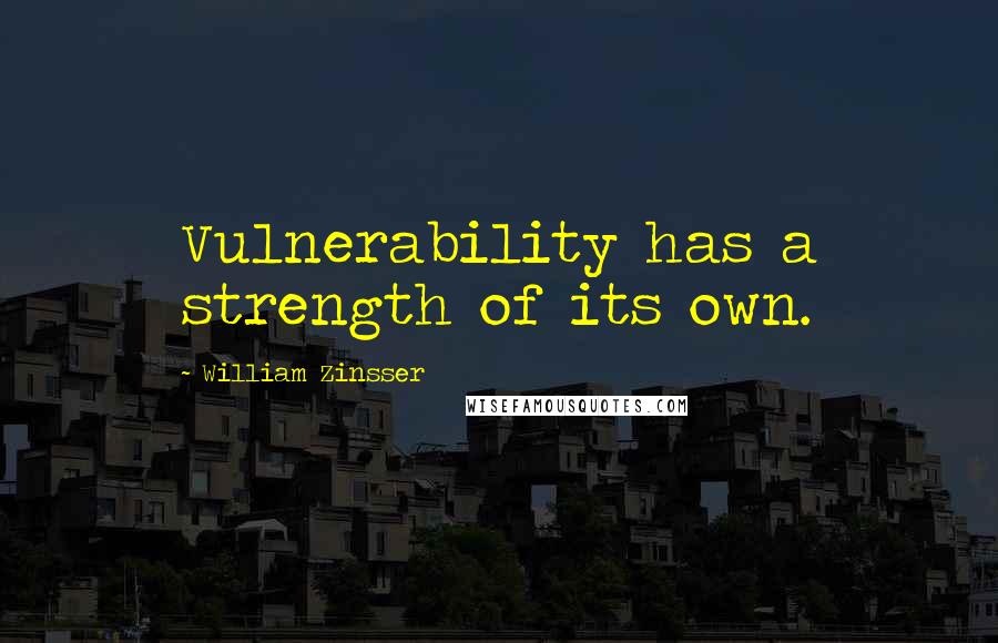 William Zinsser Quotes: Vulnerability has a strength of its own.