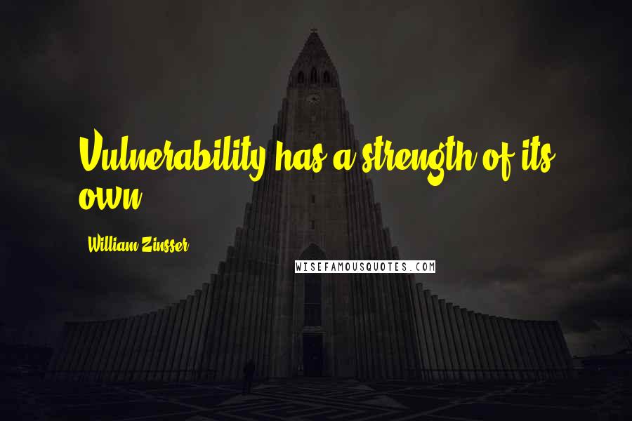 William Zinsser Quotes: Vulnerability has a strength of its own.