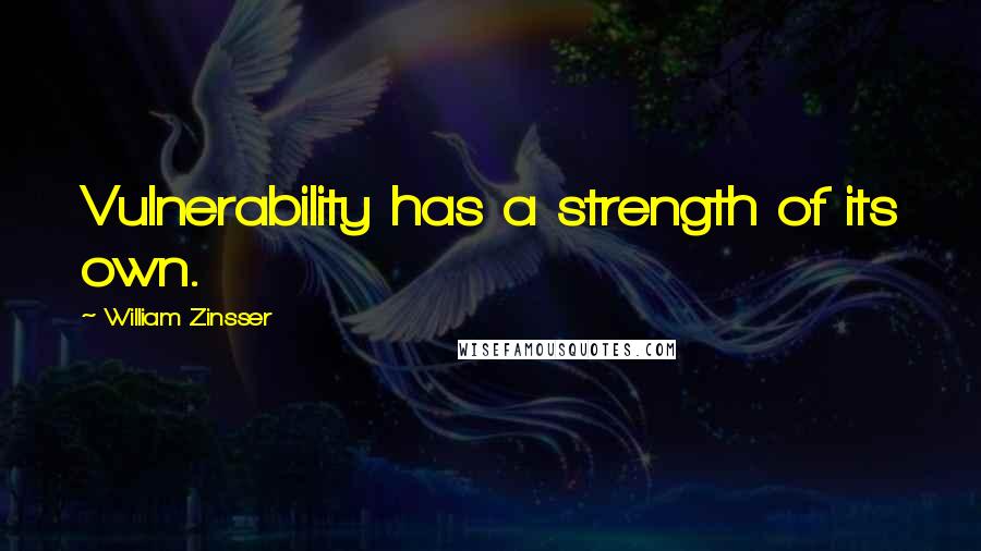 William Zinsser Quotes: Vulnerability has a strength of its own.