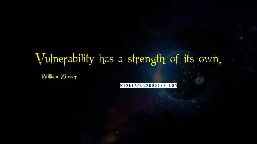 William Zinsser Quotes: Vulnerability has a strength of its own.