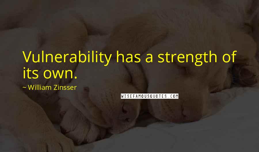 William Zinsser Quotes: Vulnerability has a strength of its own.