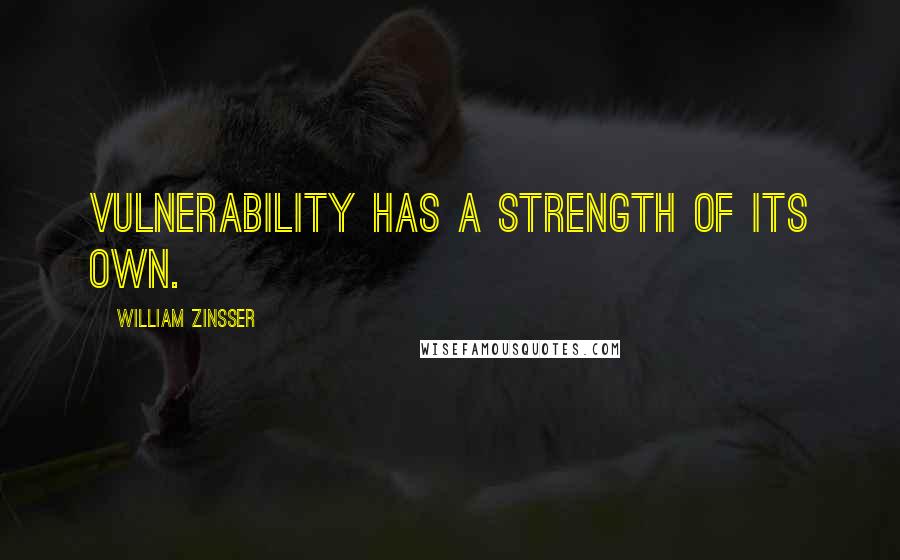 William Zinsser Quotes: Vulnerability has a strength of its own.