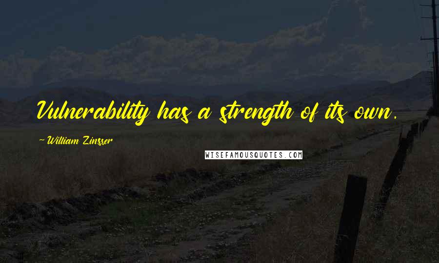 William Zinsser Quotes: Vulnerability has a strength of its own.