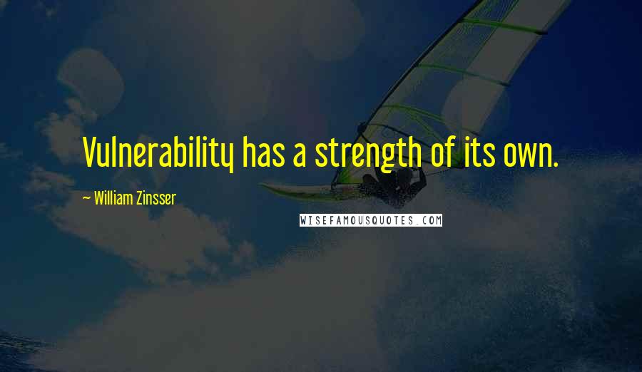 William Zinsser Quotes: Vulnerability has a strength of its own.