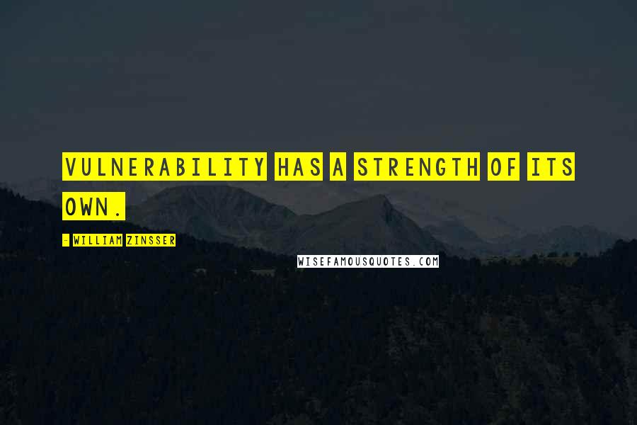 William Zinsser Quotes: Vulnerability has a strength of its own.