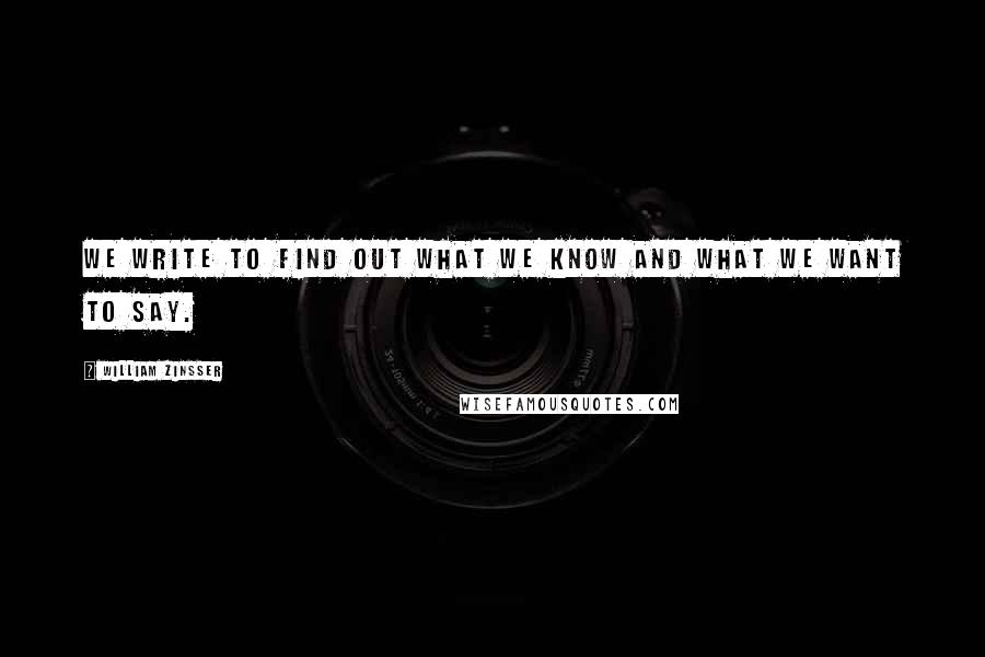 William Zinsser Quotes: We write to find out what we know and what we want to say.