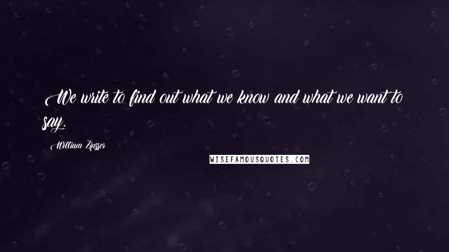 William Zinsser Quotes: We write to find out what we know and what we want to say.