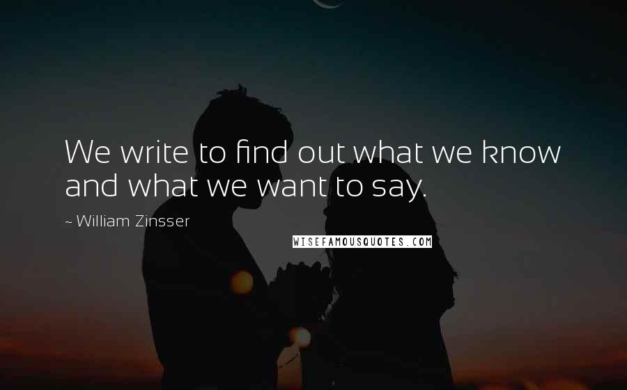 William Zinsser Quotes: We write to find out what we know and what we want to say.