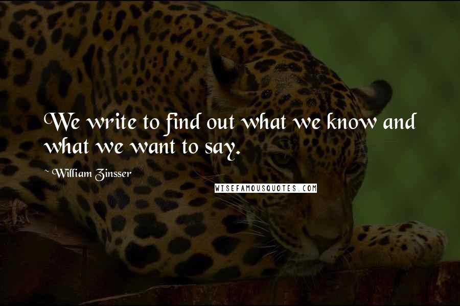 William Zinsser Quotes: We write to find out what we know and what we want to say.