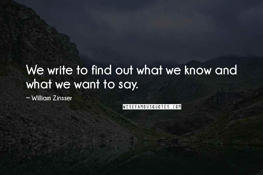 William Zinsser Quotes: We write to find out what we know and what we want to say.