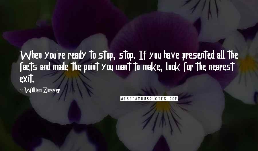 William Zinsser Quotes: When you're ready to stop, stop. If you have presented all the facts and made the point you want to make, look for the nearest exit.