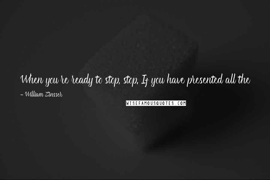 William Zinsser Quotes: When you're ready to stop, stop. If you have presented all the facts and made the point you want to make, look for the nearest exit.