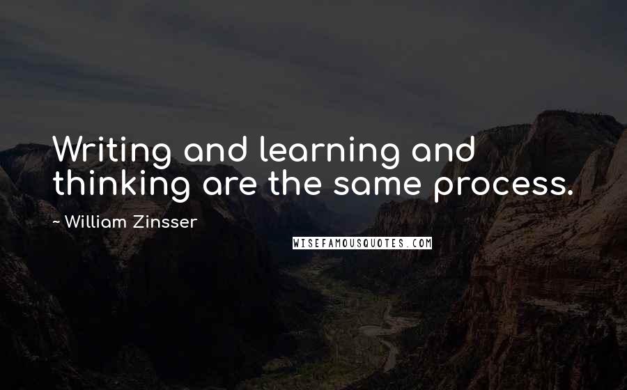 William Zinsser Quotes: Writing and learning and thinking are the same process.