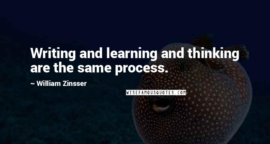 William Zinsser Quotes: Writing and learning and thinking are the same process.