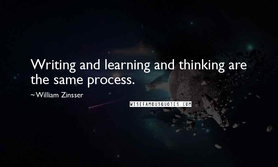 William Zinsser Quotes: Writing and learning and thinking are the same process.