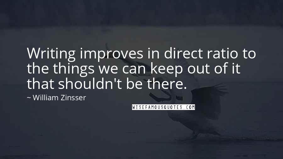 William Zinsser Quotes: Writing improves in direct ratio to the things we can keep out of it that shouldn't be there.