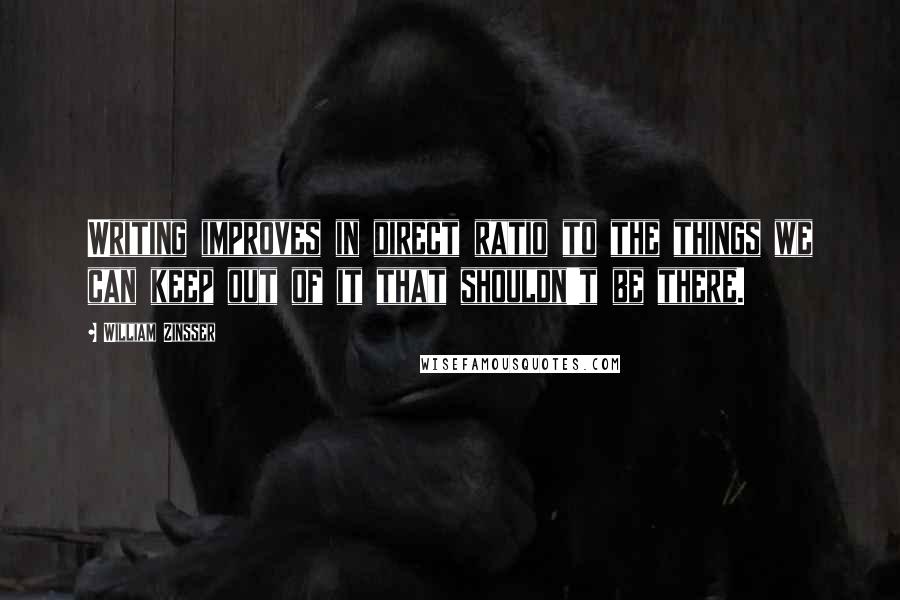William Zinsser Quotes: Writing improves in direct ratio to the things we can keep out of it that shouldn't be there.