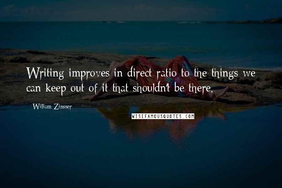 William Zinsser Quotes: Writing improves in direct ratio to the things we can keep out of it that shouldn't be there.