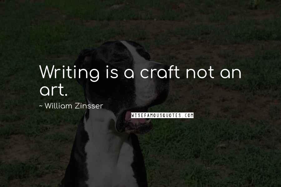 William Zinsser Quotes: Writing is a craft not an art.