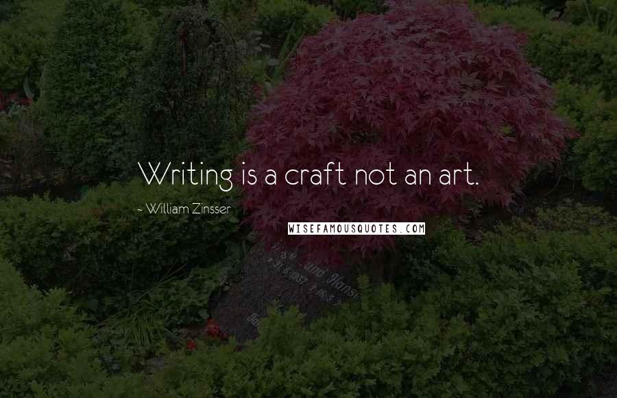 William Zinsser Quotes: Writing is a craft not an art.