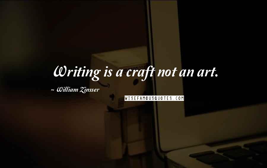 William Zinsser Quotes: Writing is a craft not an art.