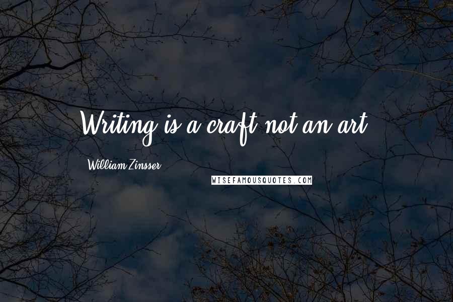 William Zinsser Quotes: Writing is a craft not an art.