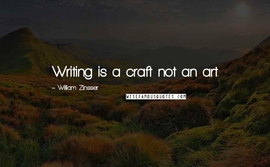 William Zinsser Quotes: Writing is a craft not an art.