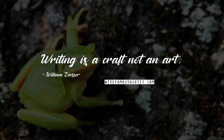 William Zinsser Quotes: Writing is a craft not an art.