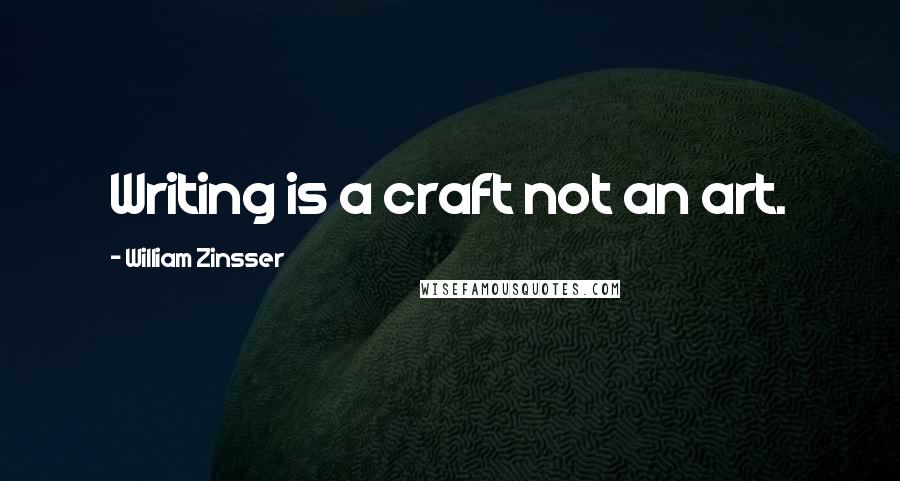 William Zinsser Quotes: Writing is a craft not an art.