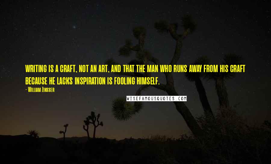 William Zinsser Quotes: writing is a craft, not an art, and that the man who runs away from his craft because he lacks inspiration is fooling himself.