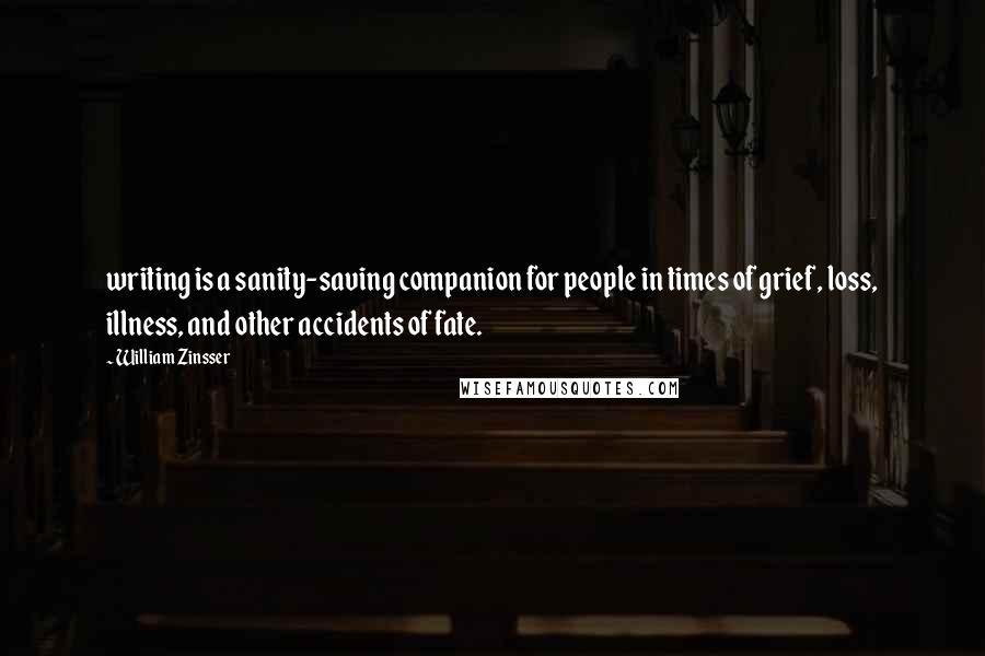 William Zinsser Quotes: writing is a sanity-saving companion for people in times of grief, loss, illness, and other accidents of fate.