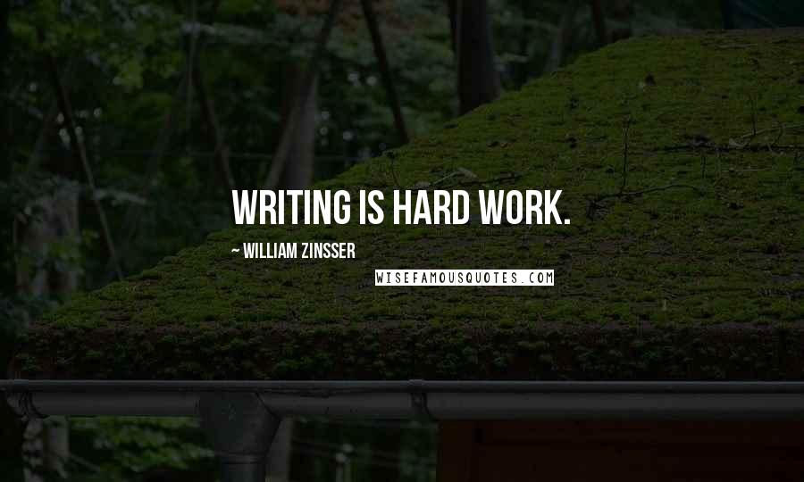 William Zinsser Quotes: Writing is hard work.