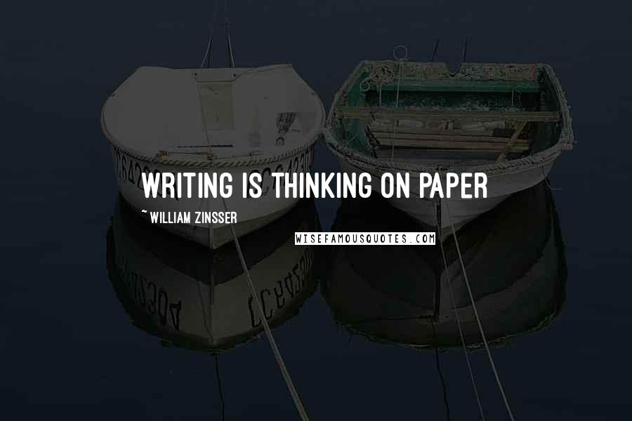 William Zinsser Quotes: Writing is thinking on paper